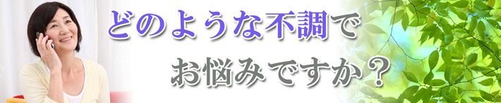 どのような不調で、お悩みですか？